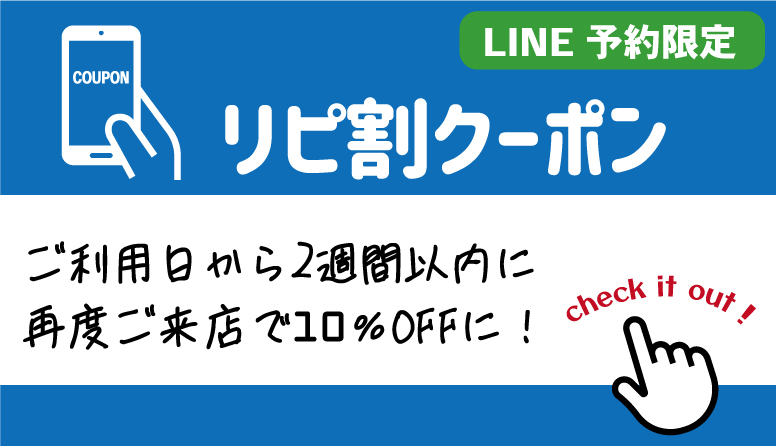 LINE予約限定 リピ割クーポン ご利用から2週間以内に再度ご来店で10%OFFに!