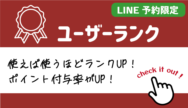 LINE予約限定 ユーザーランク　使えば使うほどランクUP!ポイント付与率がUP!