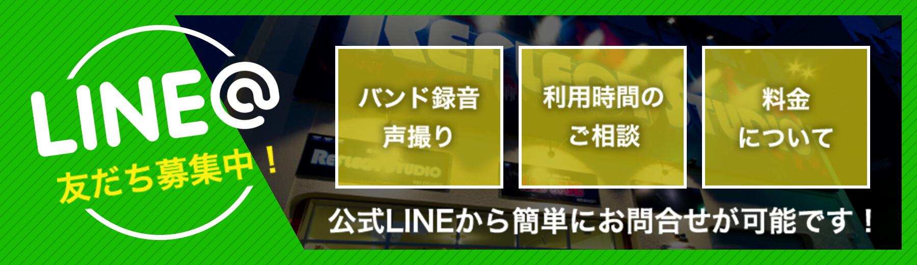 line@友だち募集中！ バンド録音声撮り 利用時間のご相談 料金について 公式LINEから簡単にお問合わせが可能です！