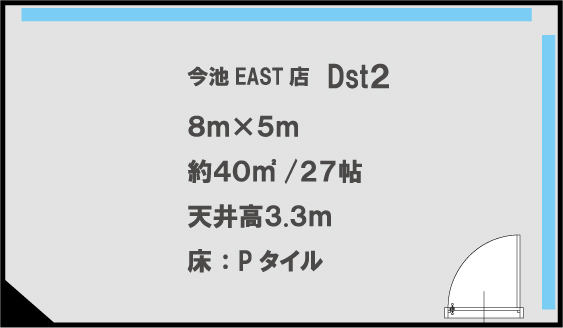 今池EAST店　Dst2 8m×5m　約40㎡/27帖 天井高3.3m　床:Pタイル